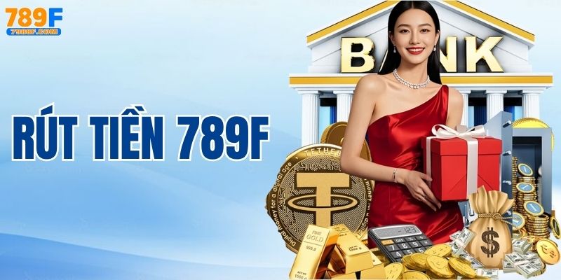 Rút Tiền 789F – Hướng Dẫn Các Bước Chi Tiết Cho Người Mới